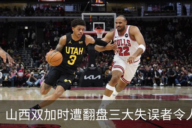 山西双加时遭翻盘三大失误者令人失望