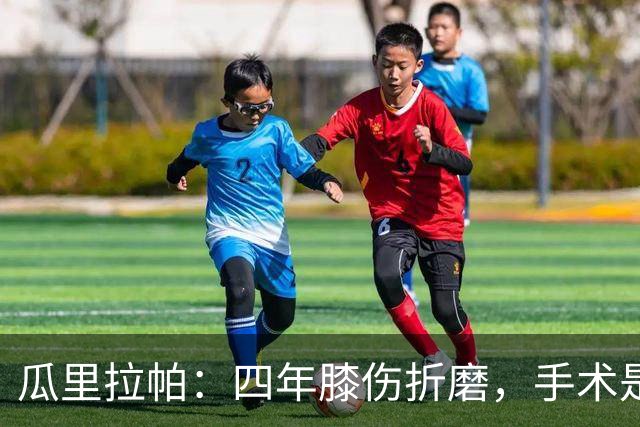 瓜里拉帕：四年膝伤折磨，手术是为了我的未来